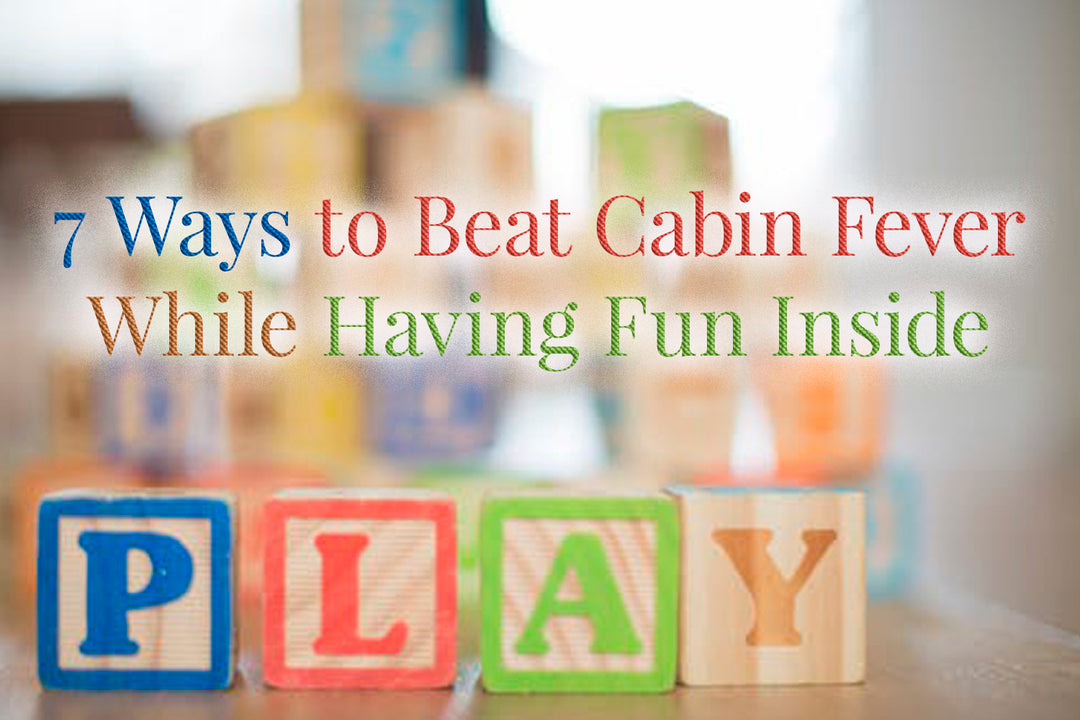 7 Ways to Beat Cabin Fever While Having Fun Inside